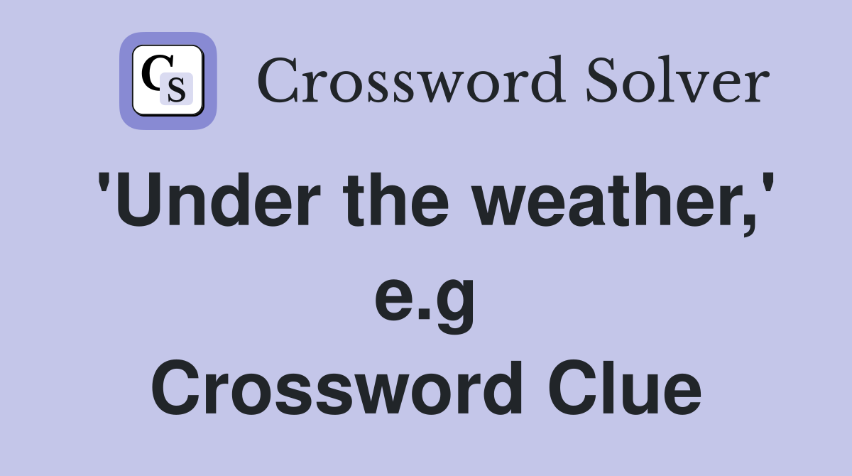 'Under the weather,' e.g Crossword Clue