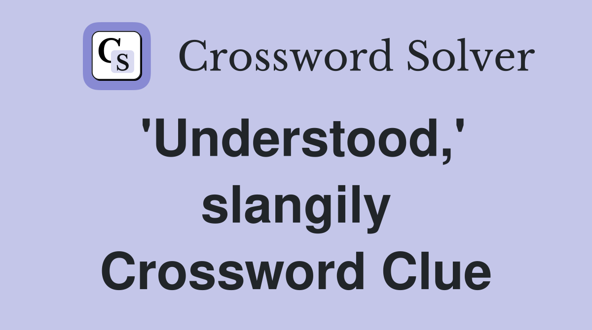 'Understood,' slangily Crossword Clue