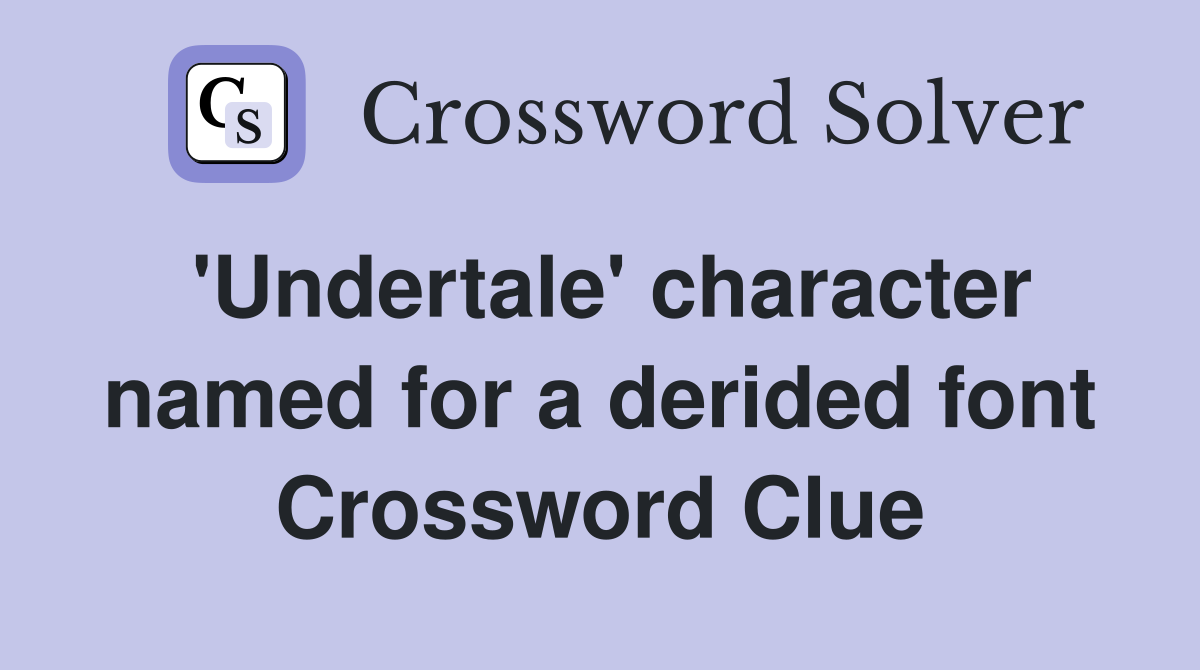 'Undertale' character named for a derided font Crossword Clue