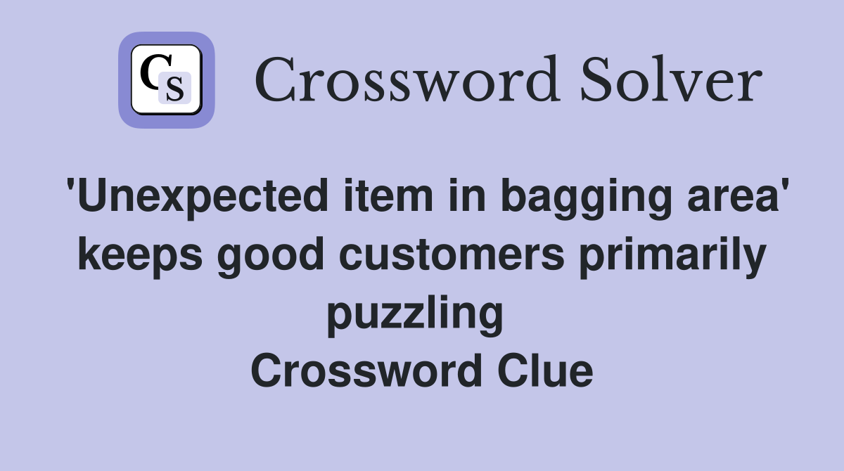 'Unexpected item in bagging area' keeps good customers primarily puzzling  Crossword Clue