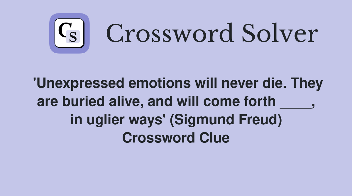 'Unexpressed emotions will never die. They are buried alive, and will come forth ____, in uglier ways' (Sigmund Freud) Crossword Clue