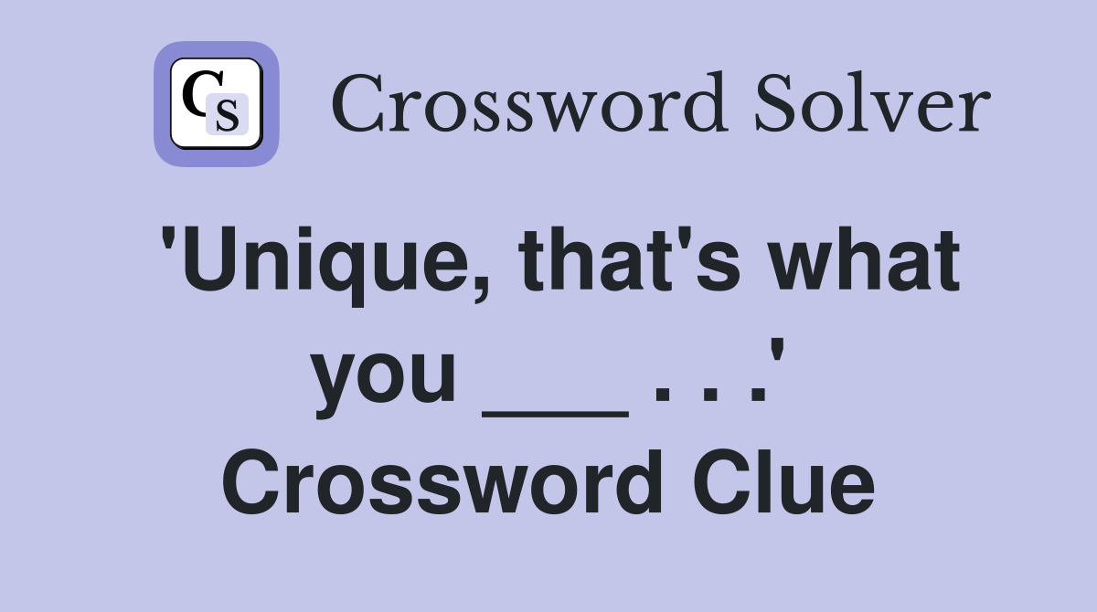 'Unique, that's what you ___ . . .' Crossword Clue