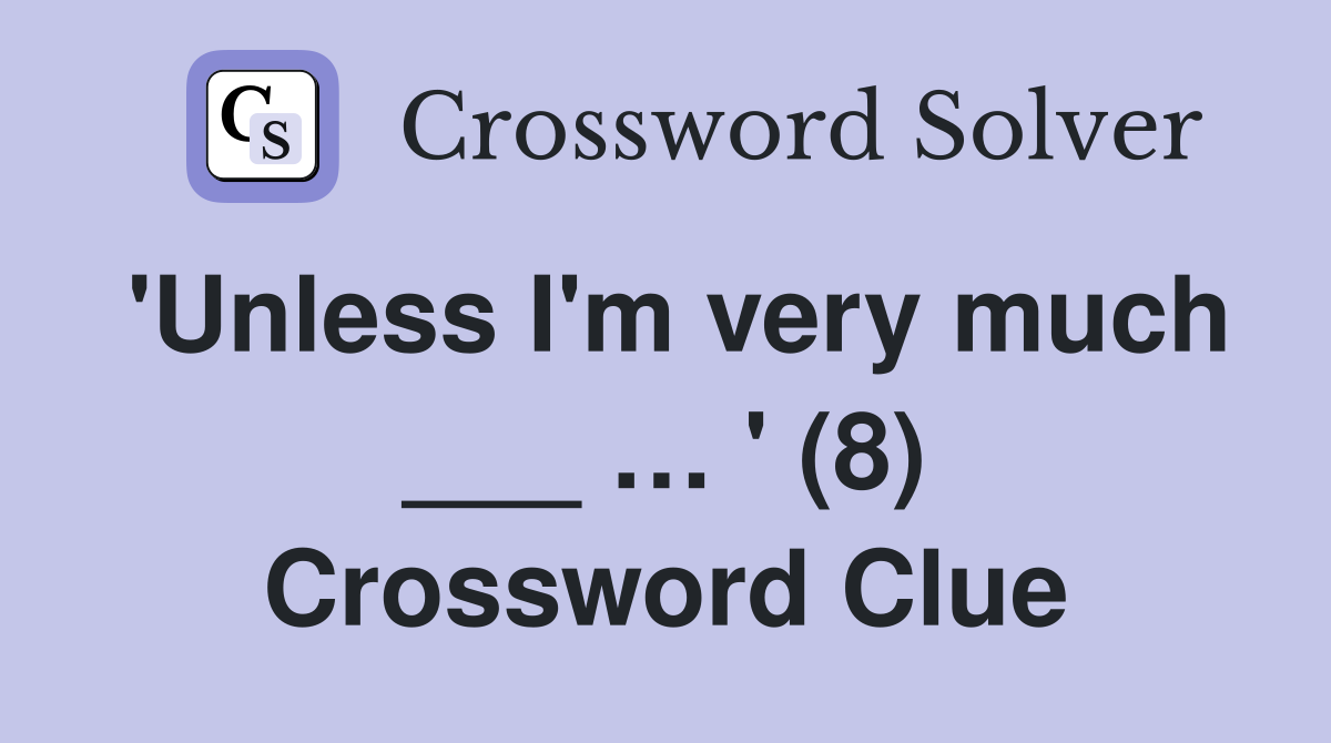 'Unless I'm very much ___ … ' (8) Crossword Clue