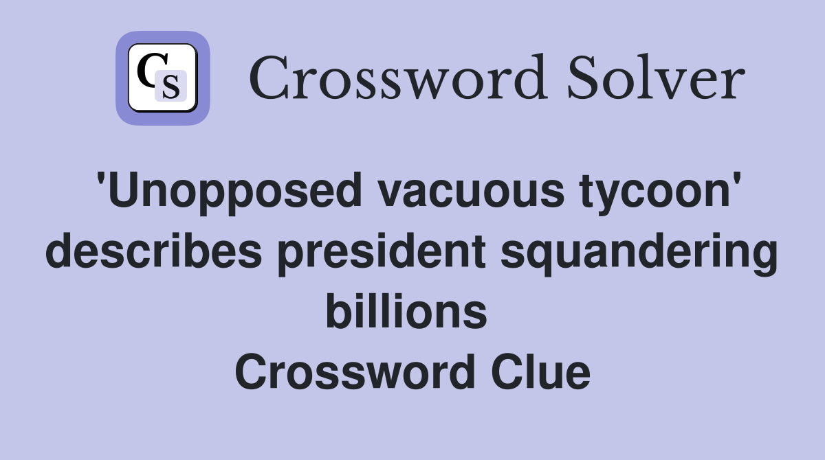 'Unopposed vacuous tycoon' describes president squandering billions  Crossword Clue