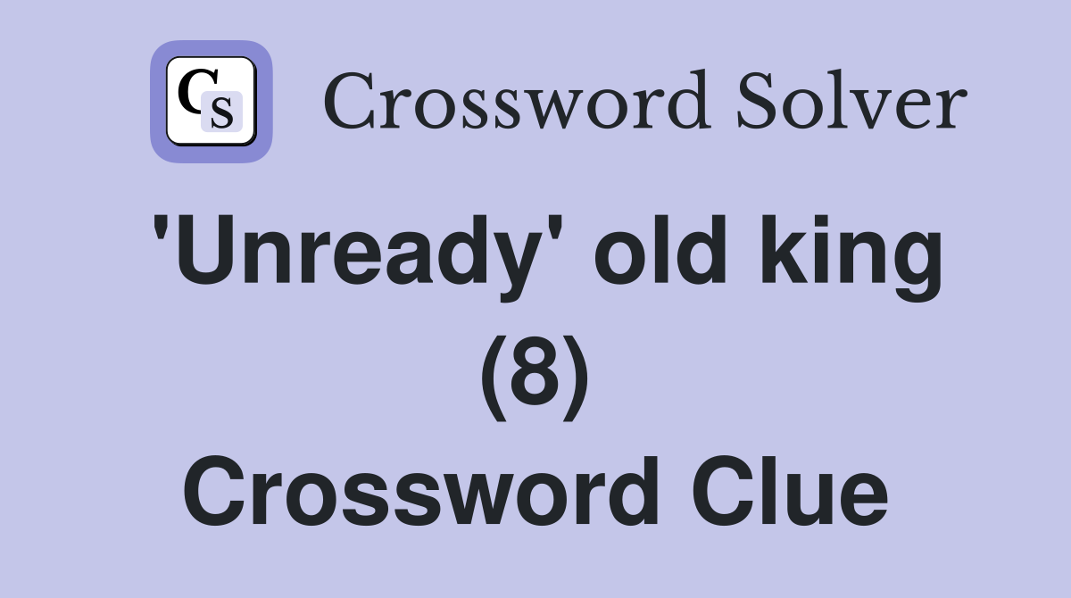 'Unready' old king (8) Crossword Clue