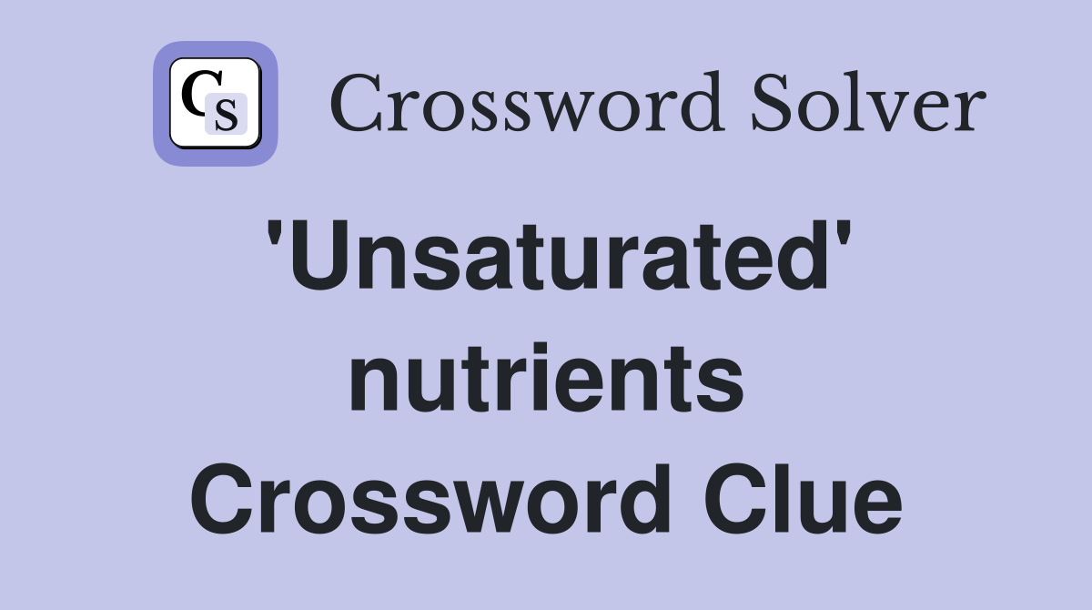 'Unsaturated' nutrients Crossword Clue
