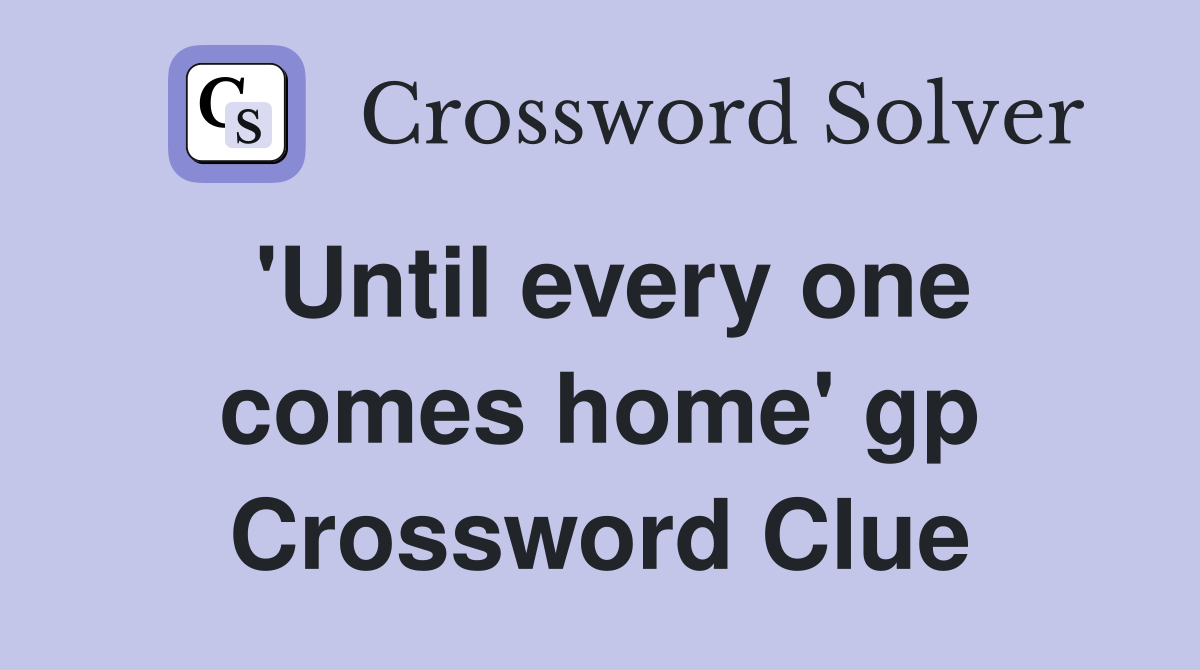 'Until every one comes home' gp Crossword Clue