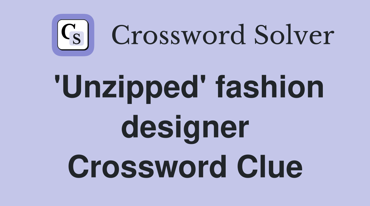 'Unzipped' fashion designer Crossword Clue