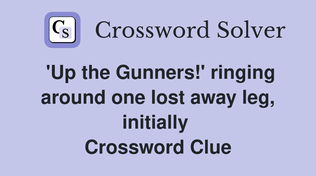 'Up the Gunners!' ringing around one lost away leg, initially  Crossword Clue