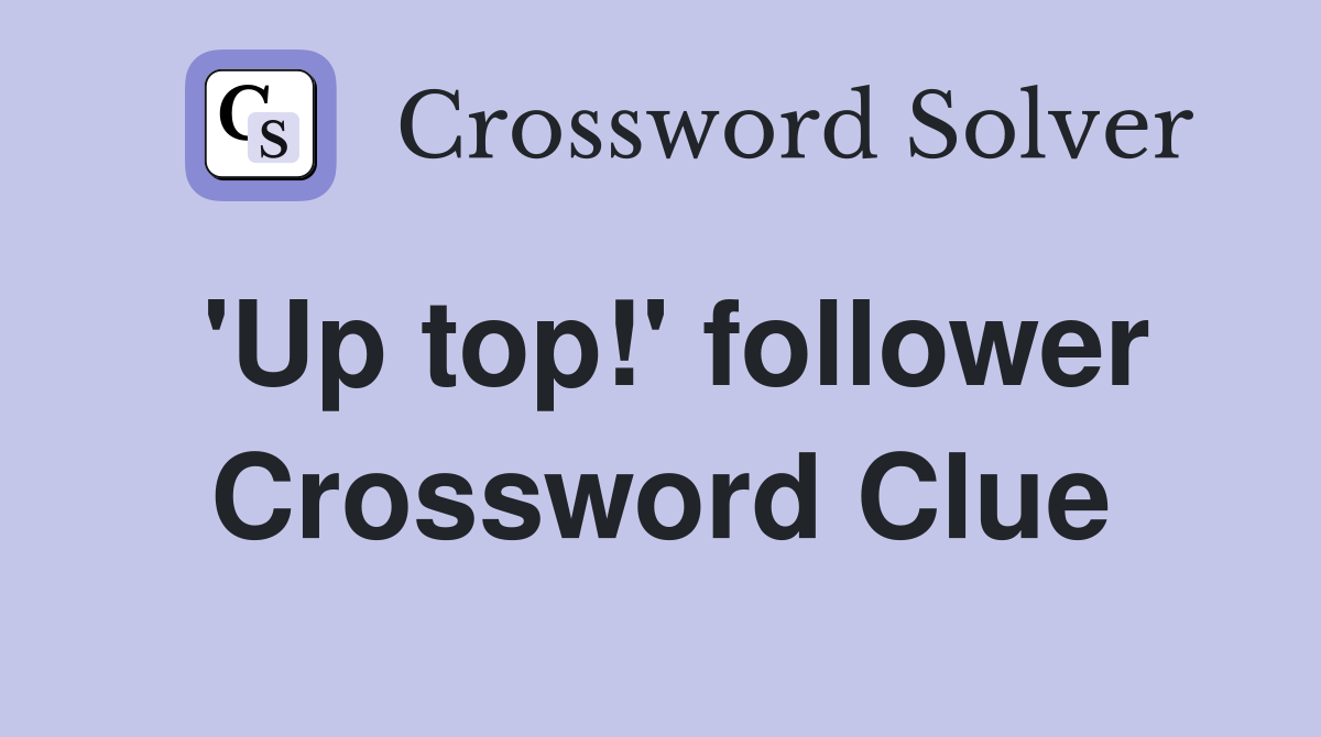 'Up top!' follower Crossword Clue