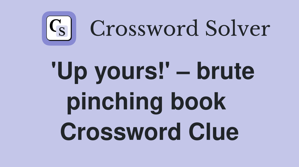 'Up yours!' – brute pinching book  Crossword Clue