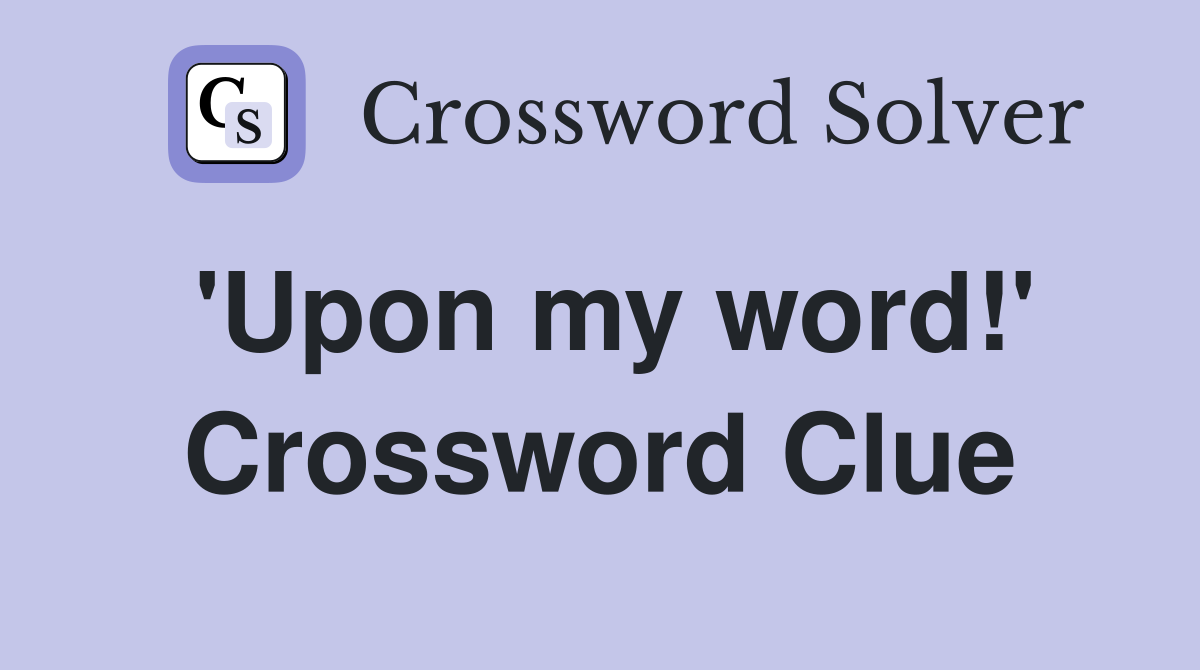 'Upon my word!' Crossword Clue