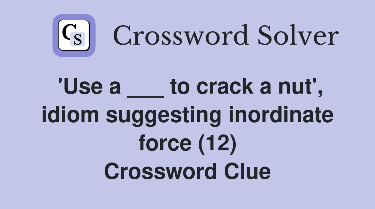'Use a ___ to crack a nut', idiom suggesting inordinate force (12) Crossword Clue