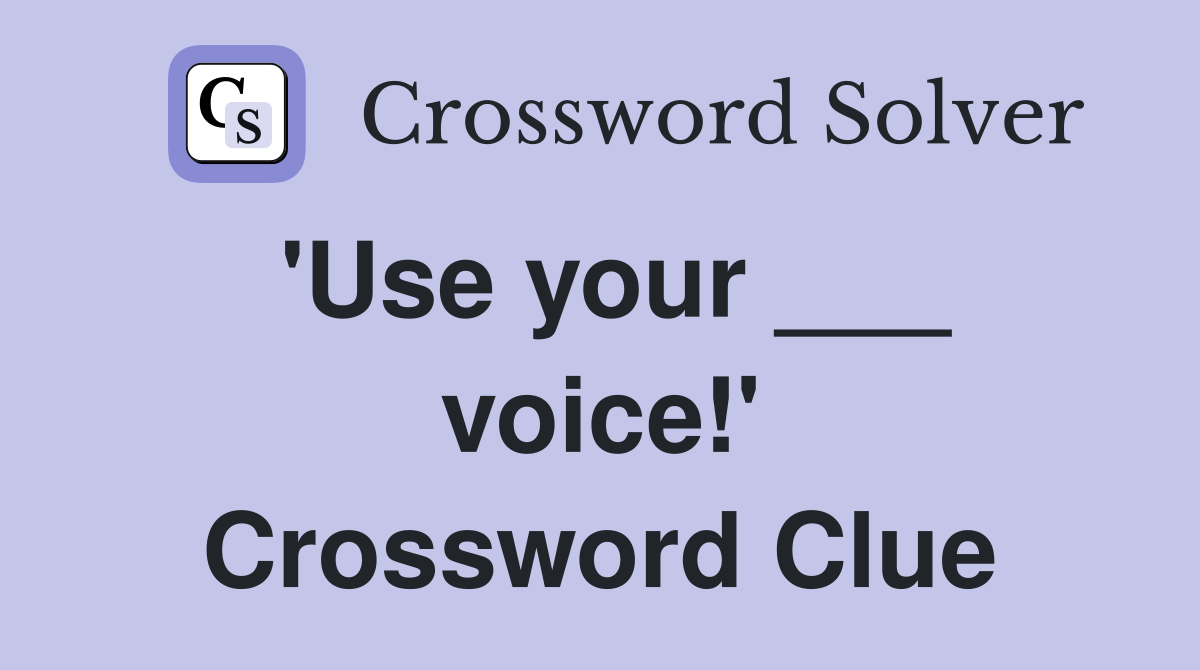 'Use your ___ voice!' Crossword Clue