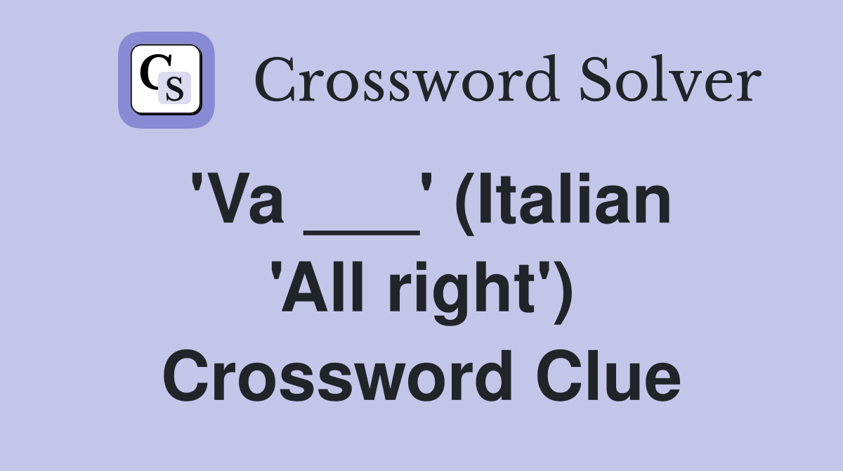 'Va ___' (Italian 'All right') Crossword Clue