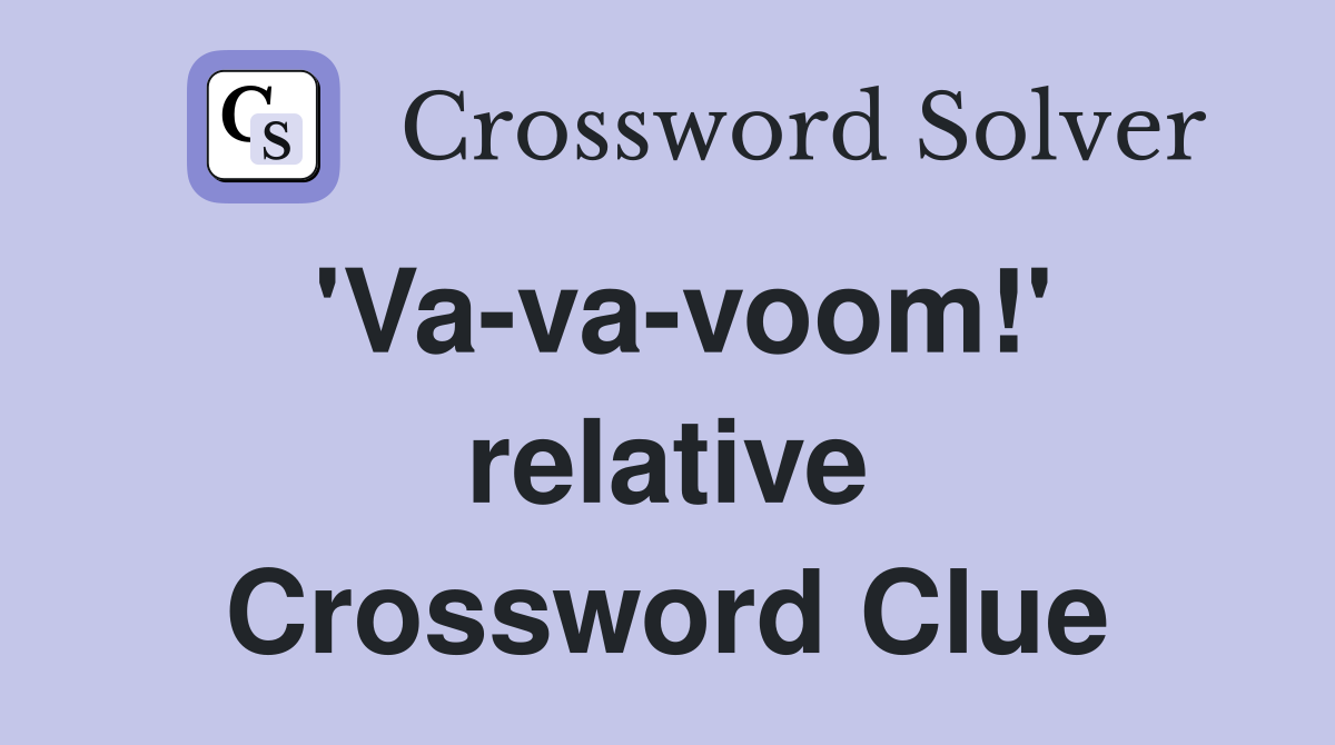 'Va-va-voom!' relative Crossword Clue