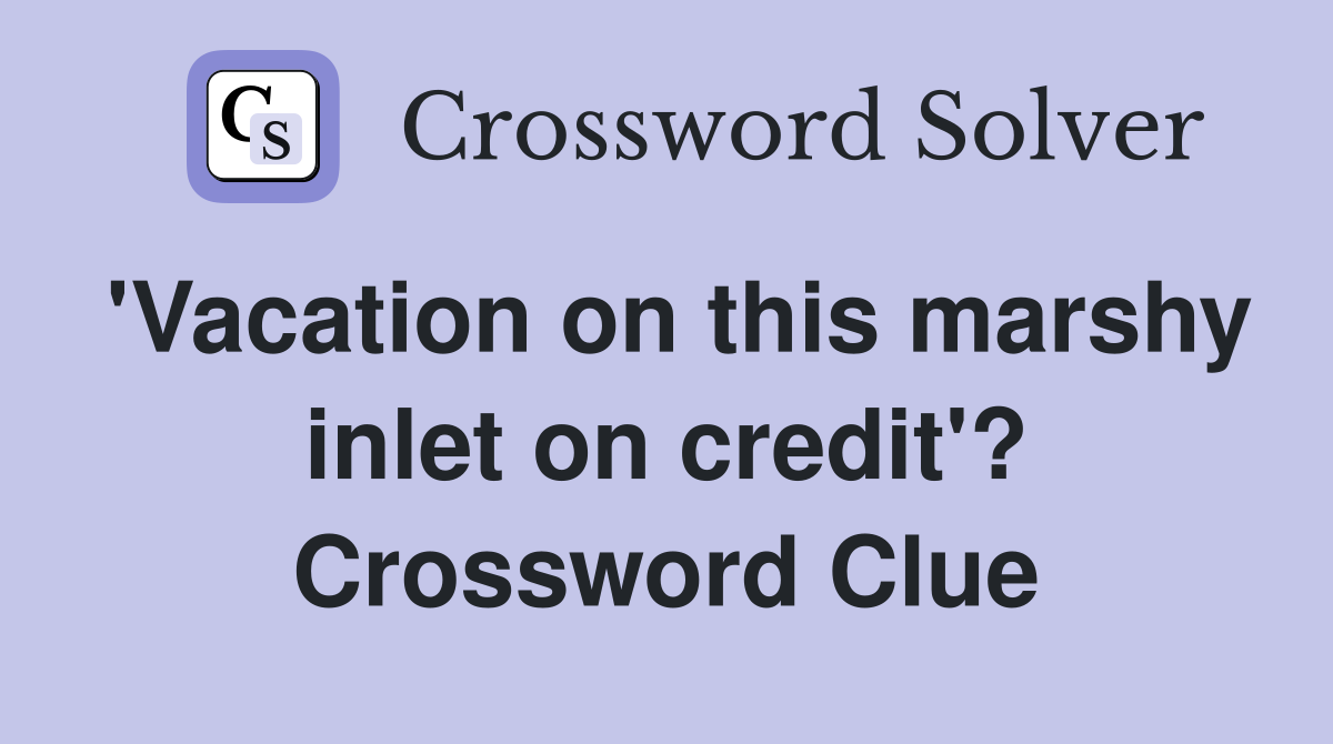 'Vacation on this marshy inlet on credit'? Crossword Clue