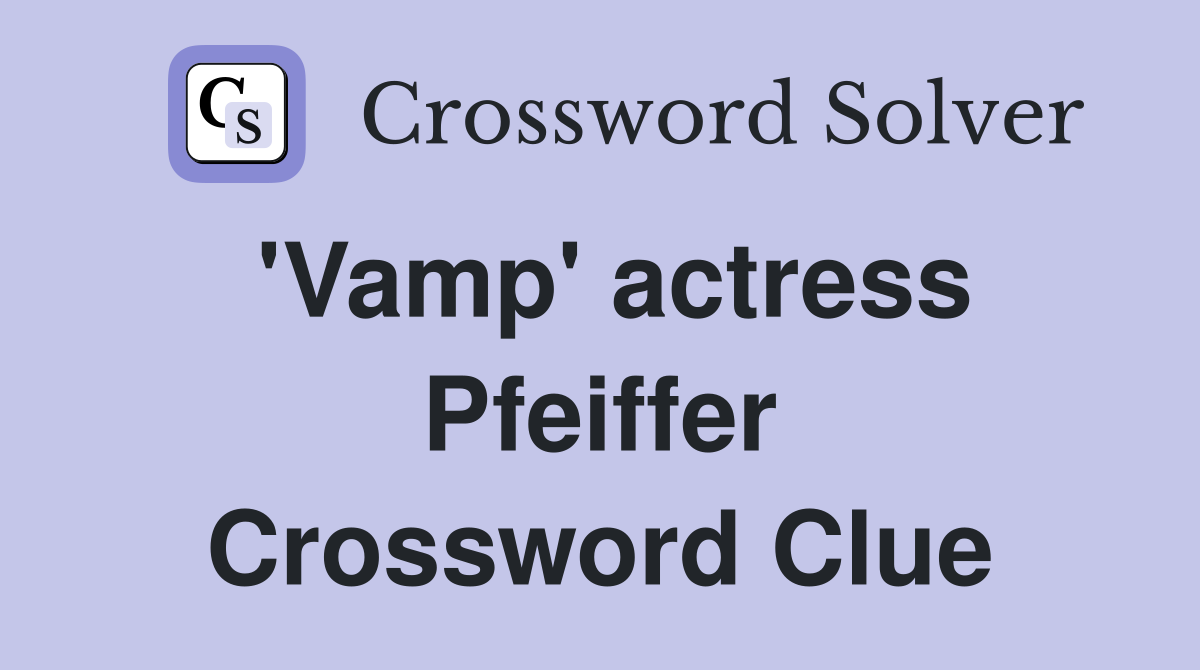 'Vamp' actress Pfeiffer Crossword Clue
