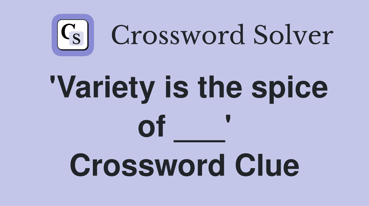 'Variety is the spice of ___' Crossword Clue