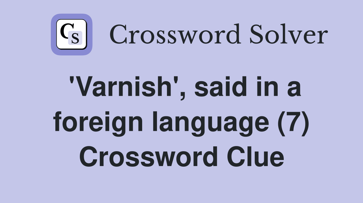 'Varnish', said in a foreign language (7) Crossword Clue