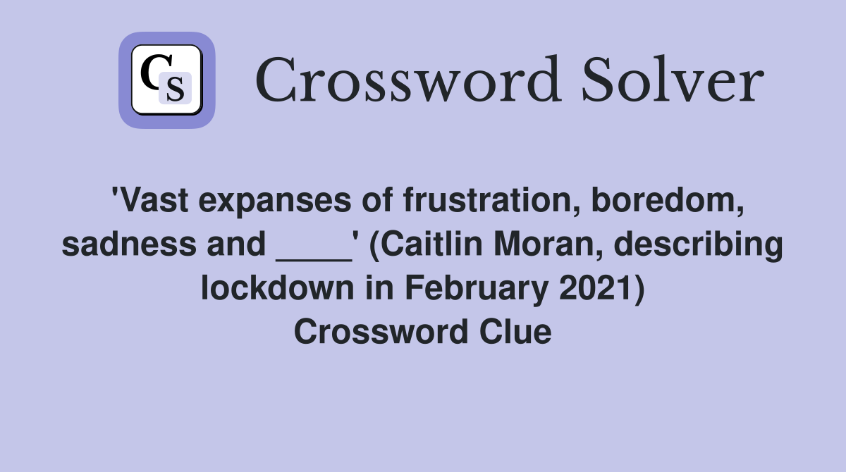 'Vast expanses of frustration, boredom, sadness and ____' (Caitlin Moran, describing lockdown in February 2021) Crossword Clue