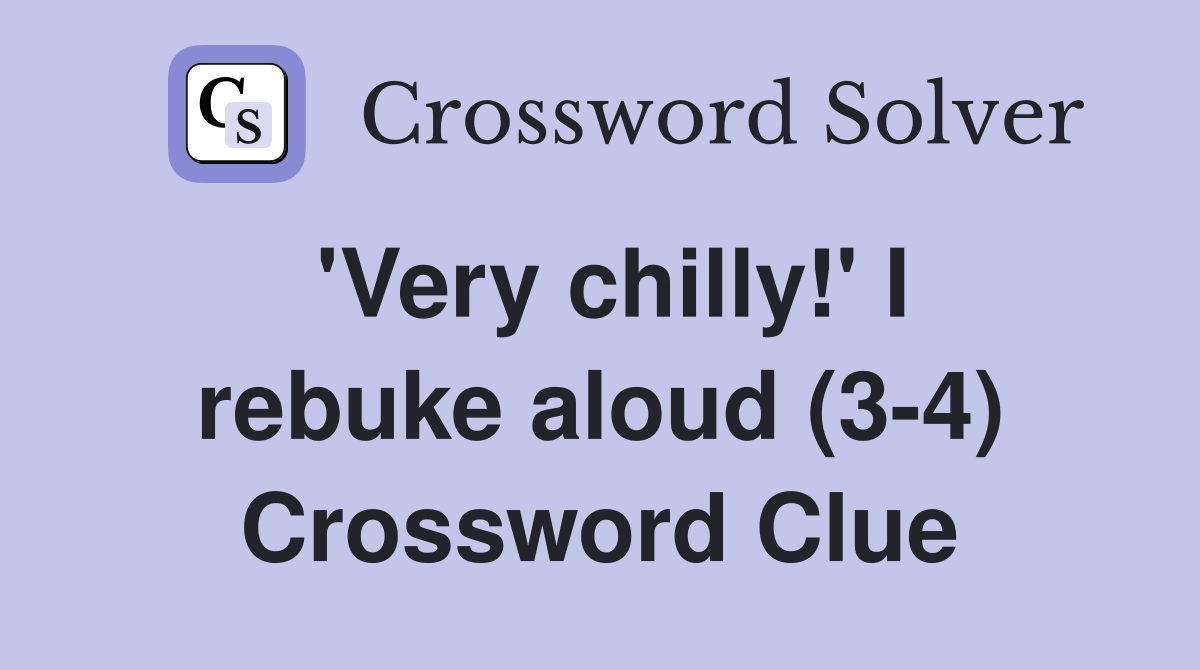 'Very chilly!' I rebuke aloud (3-4) Crossword Clue