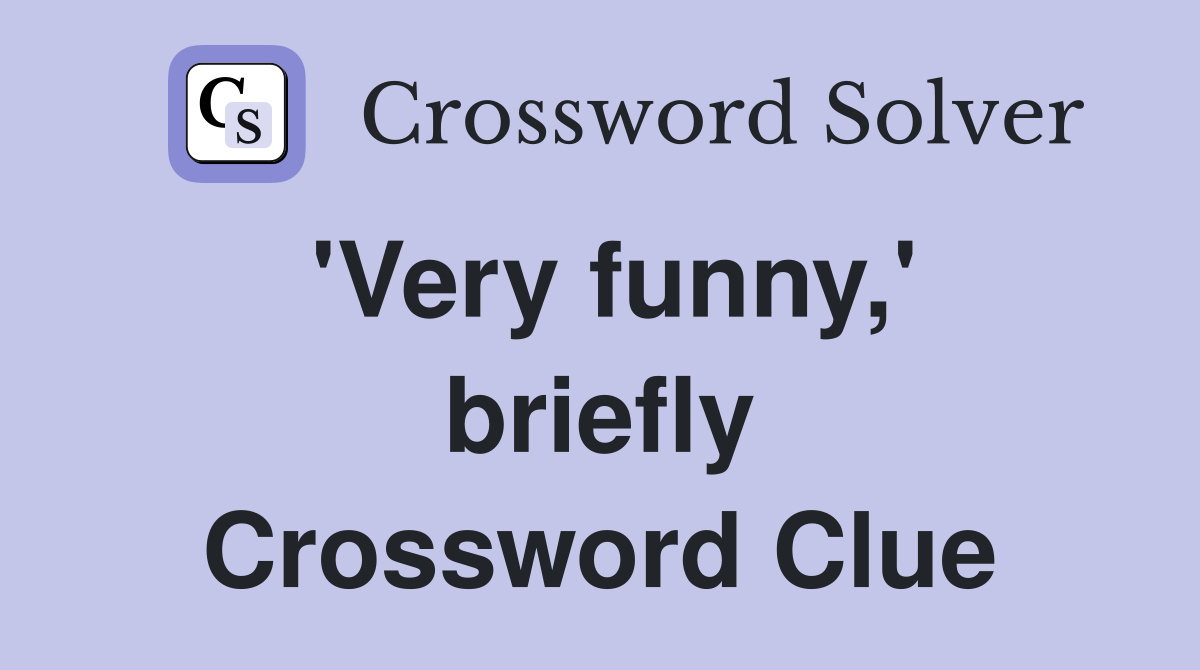 'Very funny,' briefly Crossword Clue