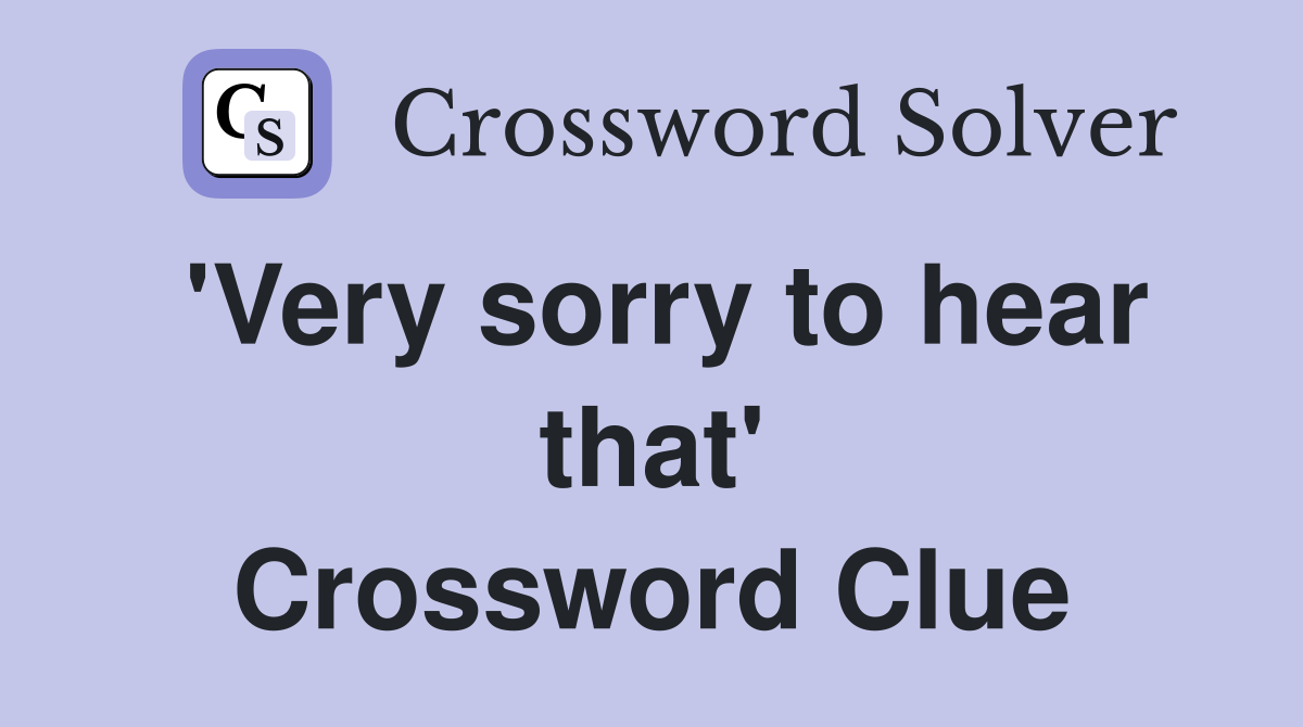 'Very sorry to hear that' Crossword Clue