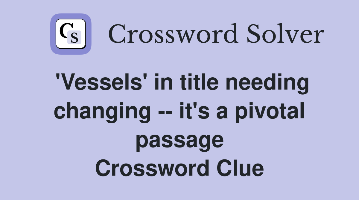 'Vessels' in title needing changing -- it's a pivotal passage Crossword Clue
