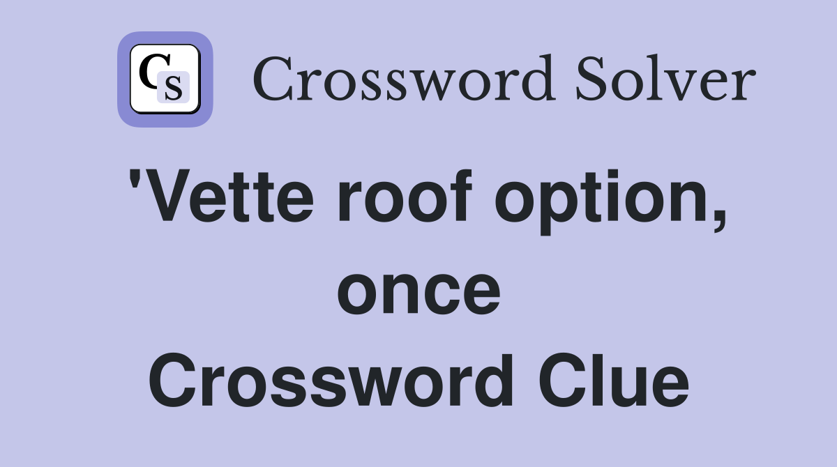 'Vette roof option, once Crossword Clue