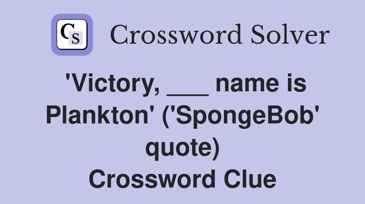 'Victory, ___ name is Plankton' ('SpongeBob' quote) Crossword Clue