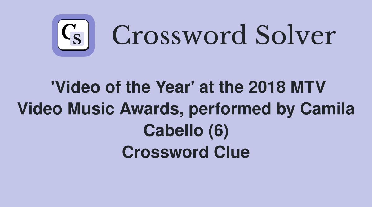 'Video of the Year' at the 2018 MTV Video Music Awards, performed by Camila Cabello (6) Crossword Clue