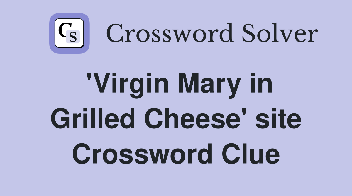 'Virgin Mary in Grilled Cheese' site Crossword Clue