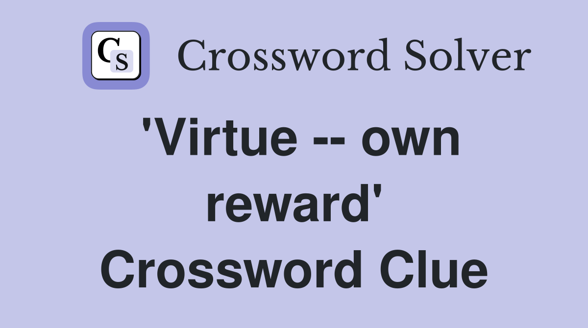 'Virtue -- own reward' Crossword Clue