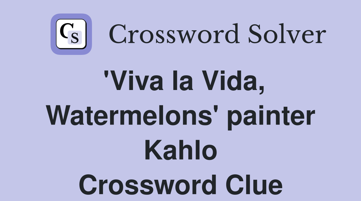 'Viva la Vida, Watermelons' painter Kahlo Crossword Clue