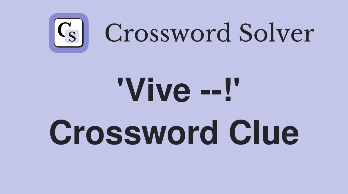 'Vive --!' Crossword Clue