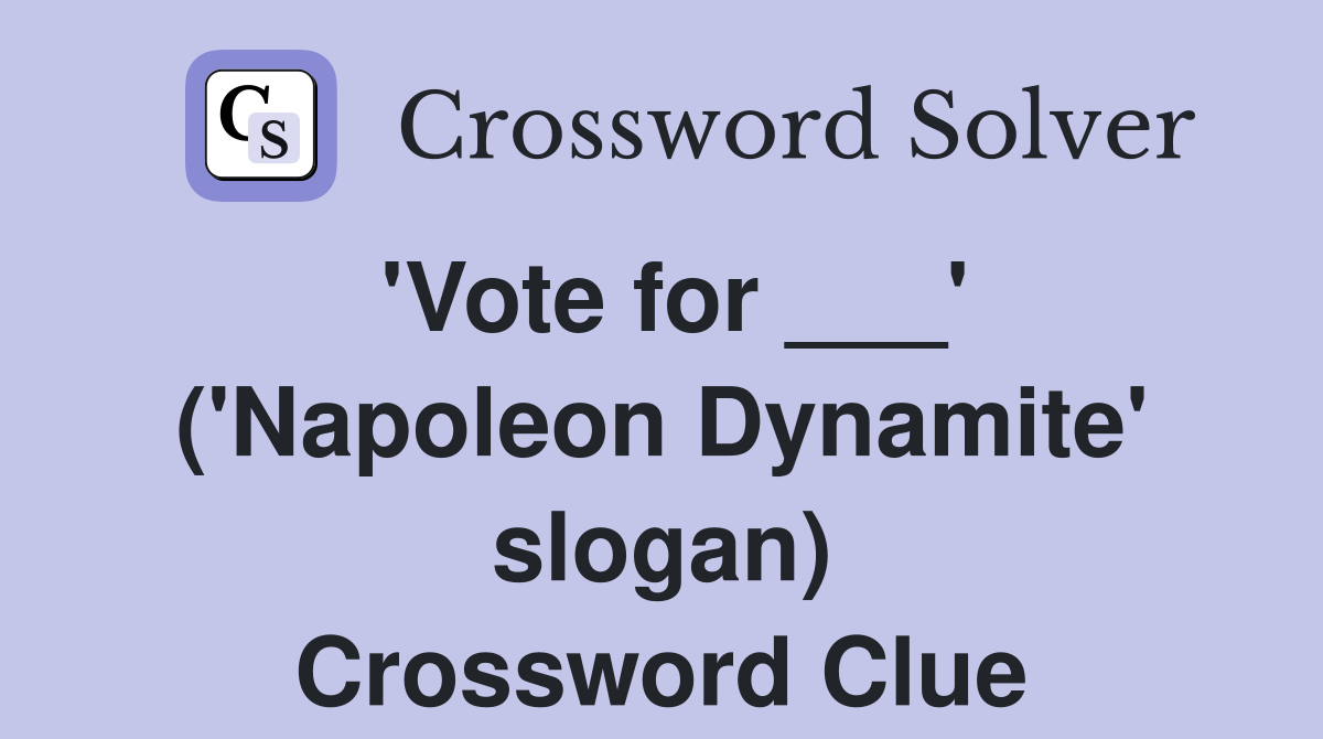 'Vote for ___' ('Napoleon Dynamite' slogan) Crossword Clue