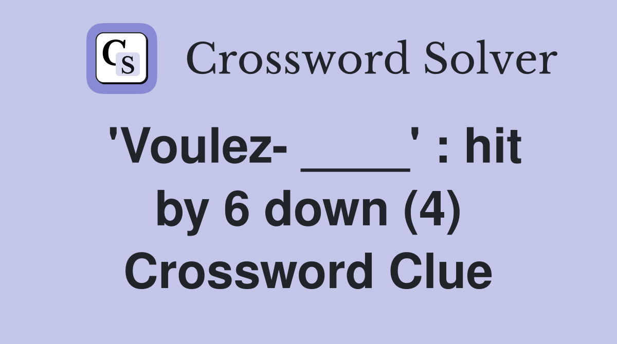 'Voulez- ____' : hit by 6 down (4) Crossword Clue