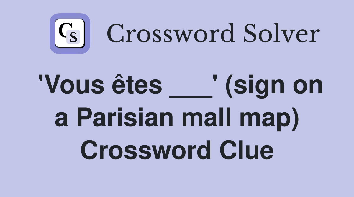 'Vous êtes ___' (sign on a Parisian mall map) Crossword Clue