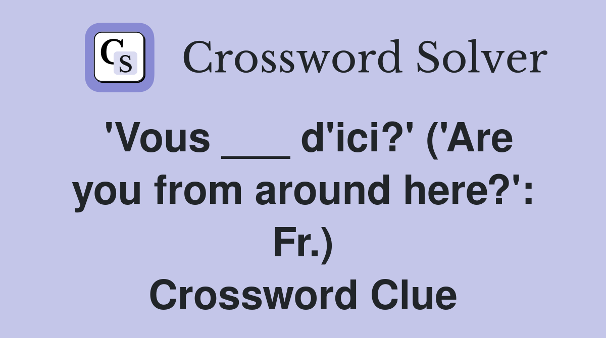 'Vous ___ d'ici?' ('Are you from around here?': Fr.) Crossword Clue