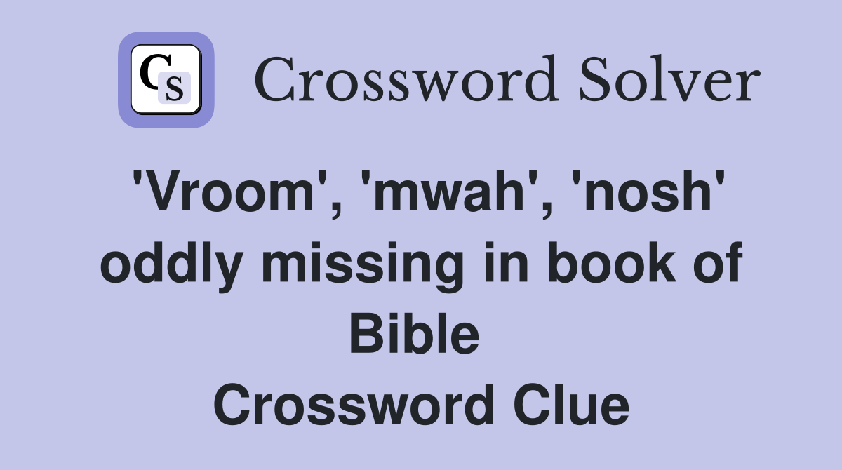'Vroom', 'mwah', 'nosh' oddly missing in book of Bible  Crossword Clue