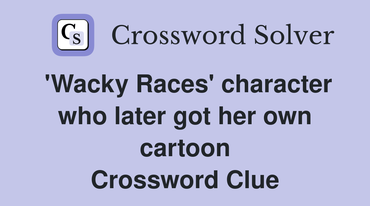 'Wacky Races' character who later got her own cartoon Crossword Clue