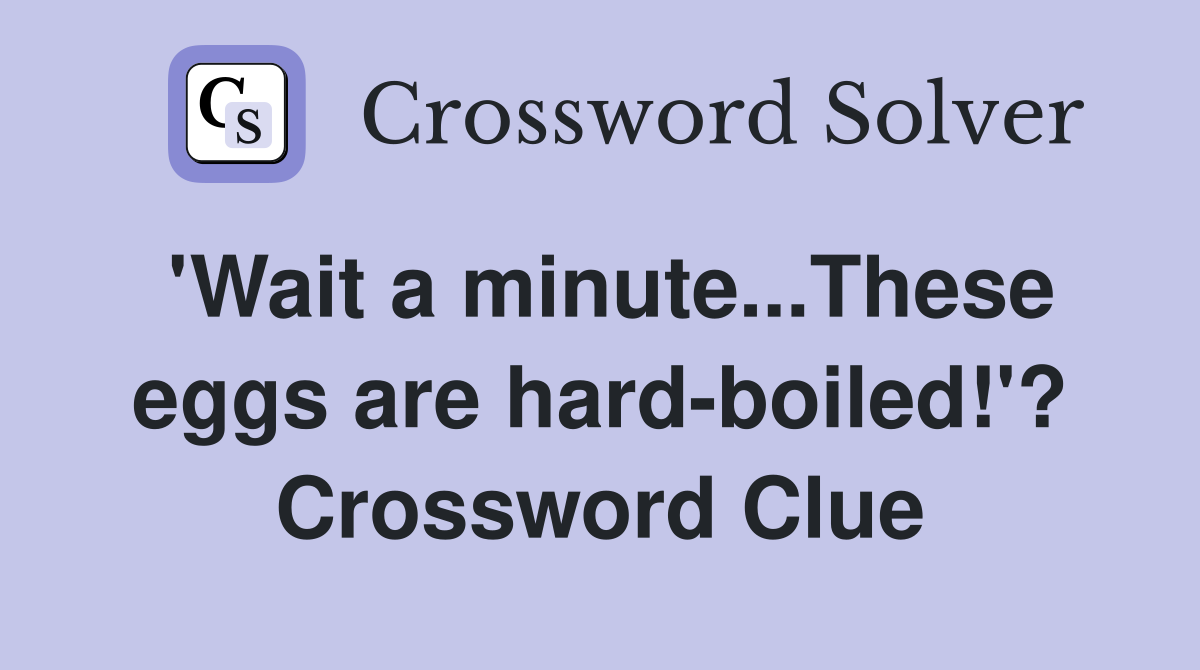 'Wait a minute...These eggs are hard-boiled!'? Crossword Clue