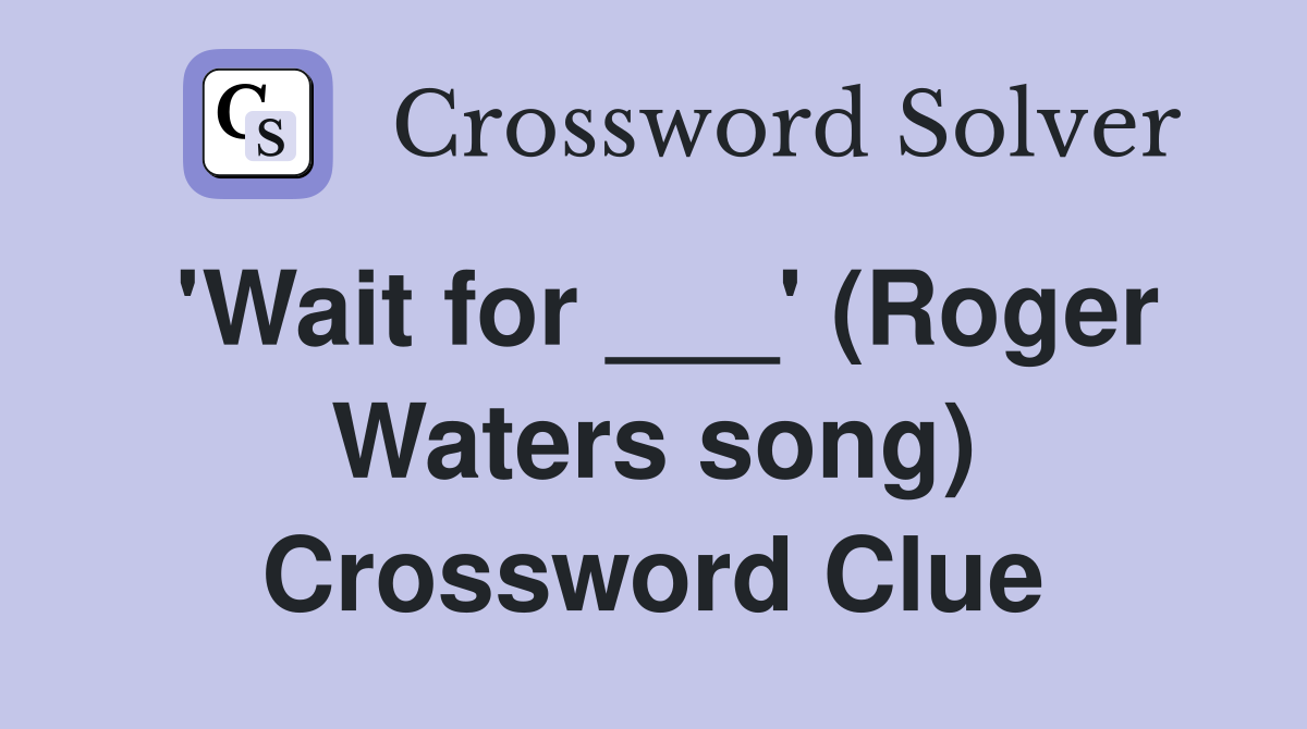 'Wait for ___' (Roger Waters song) Crossword Clue