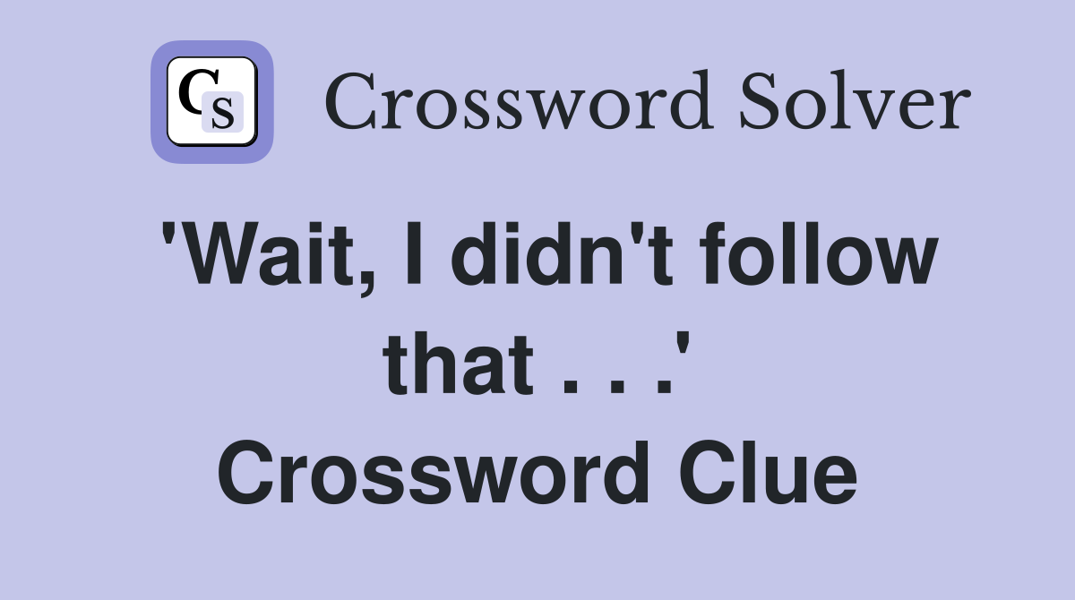 'Wait, I didn't follow that . . .' Crossword Clue
