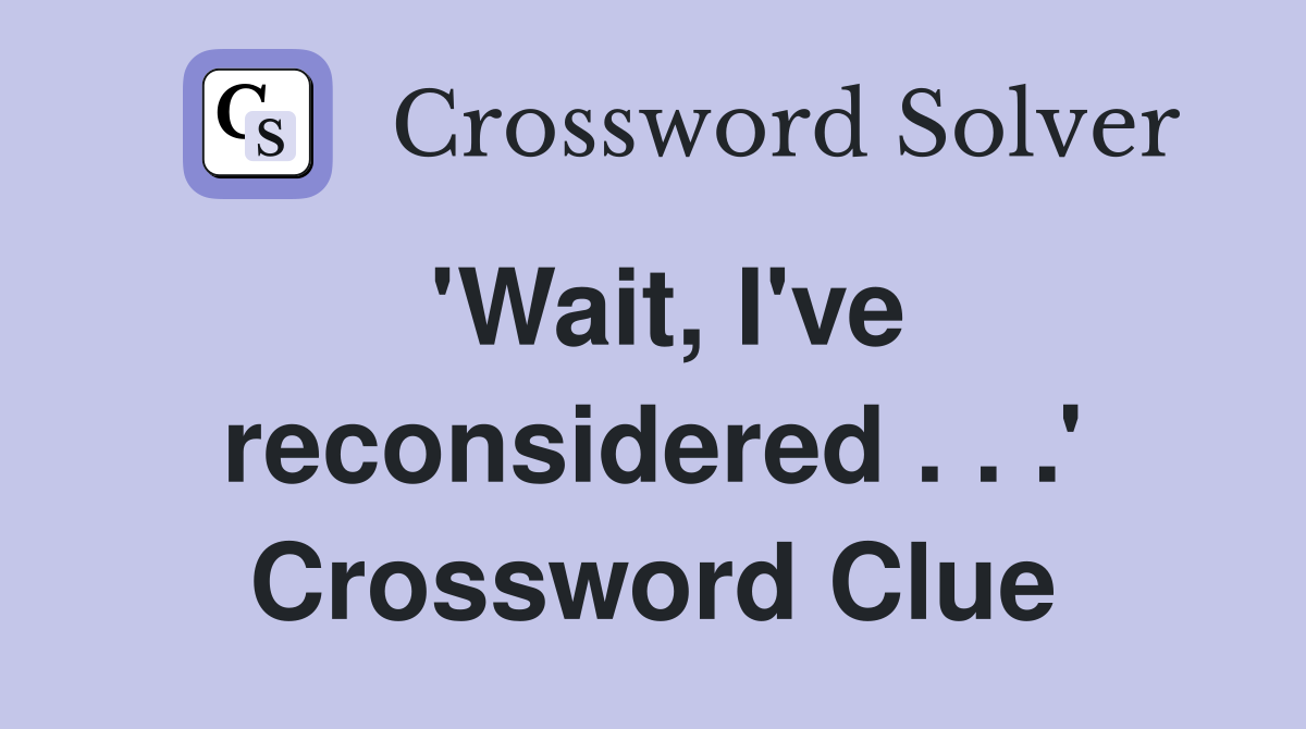 'Wait, I've reconsidered . . .' Crossword Clue