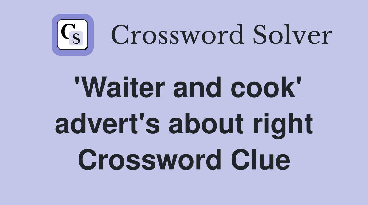 'Waiter and cook' advert's about right Crossword Clue