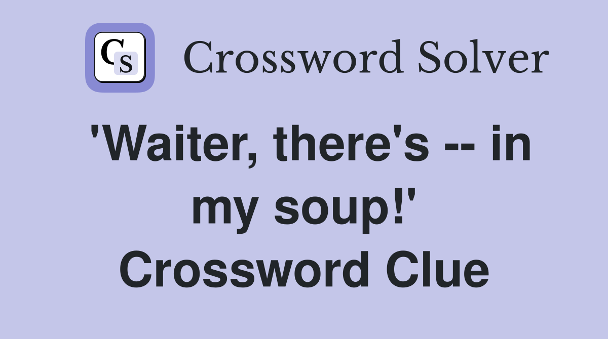 'Waiter, there's -- in my soup!' Crossword Clue