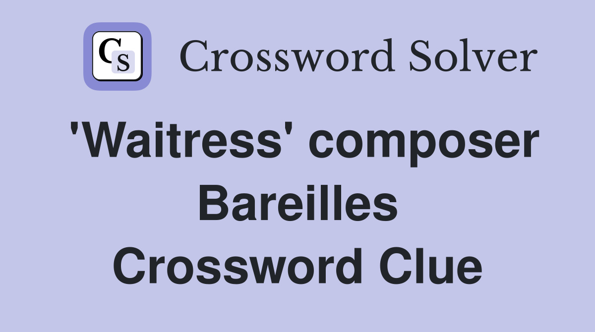 'Waitress' composer Bareilles Crossword Clue