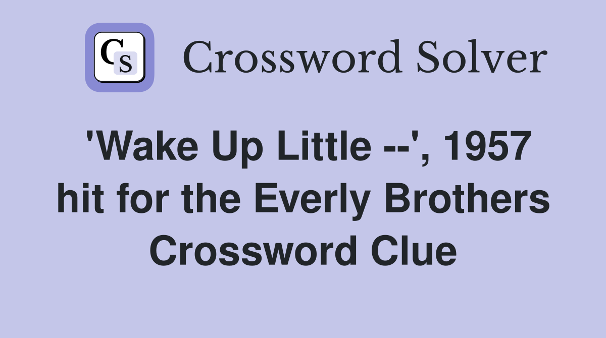 'Wake Up Little --', 1957 hit for the Everly Brothers Crossword Clue
